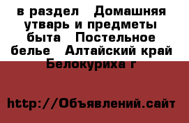  в раздел : Домашняя утварь и предметы быта » Постельное белье . Алтайский край,Белокуриха г.